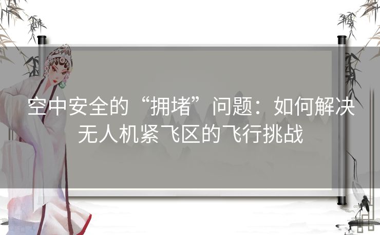 空中安全的“拥堵”问题：如何解决无人机紧飞区的飞行挑战