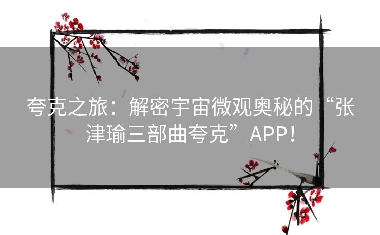 夸克之旅：解密宇宙微观奥秘的“张津瑜三部曲夸克”APP！