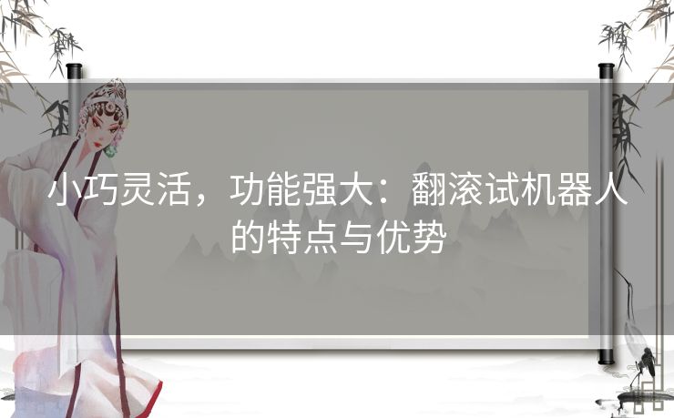 小巧灵活，功能强大：翻滚试机器人的特点与优势