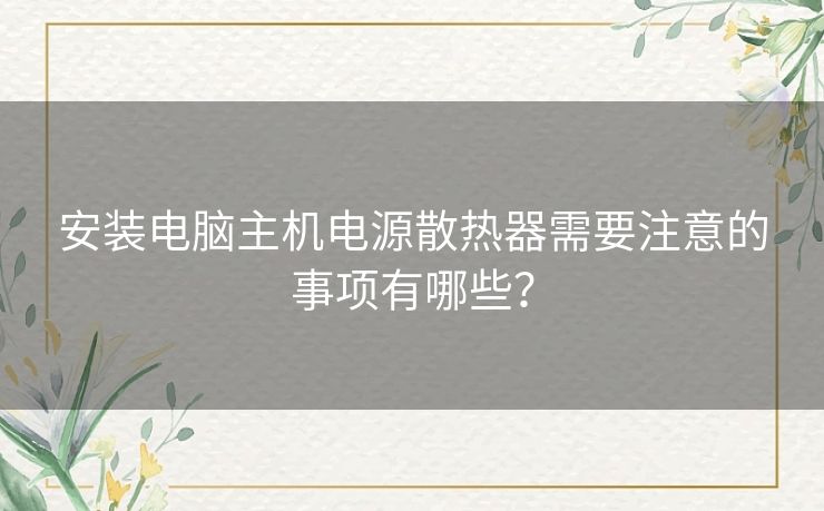 安装电脑主机电源散热器需要注意的事项有哪些？