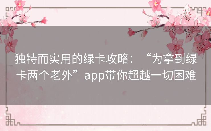 独特而实用的绿卡攻略：“为拿到绿卡两个老外”app带你超越一切困难