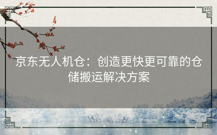 京东无人机仓：创造更快更可靠的仓储搬运解决方案