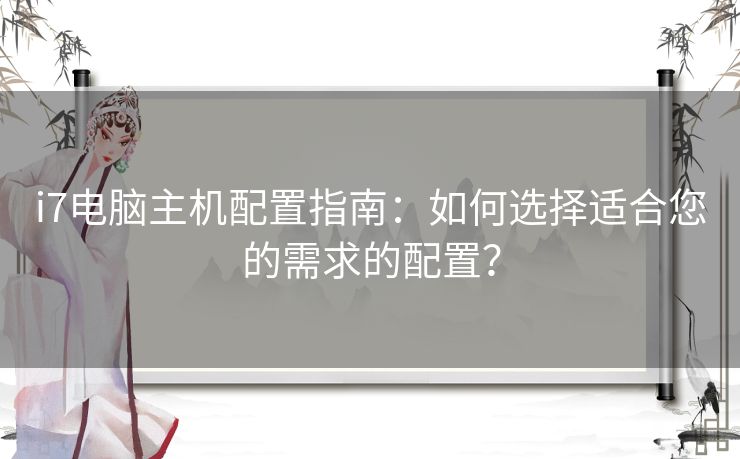 i7电脑主机配置指南：如何选择适合您的需求的配置？