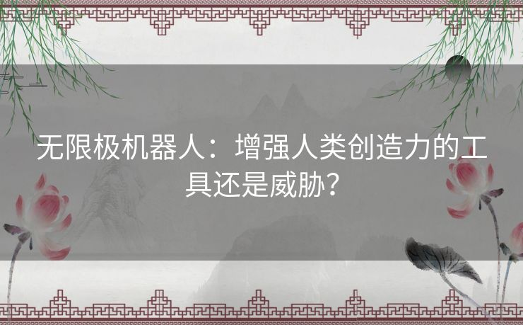 无限极机器人：增强人类创造力的工具还是威胁？