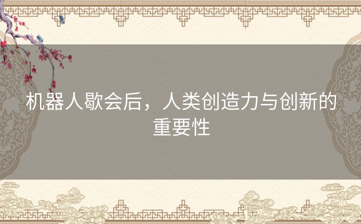 机器人歇会后，人类创造力与创新的重要性