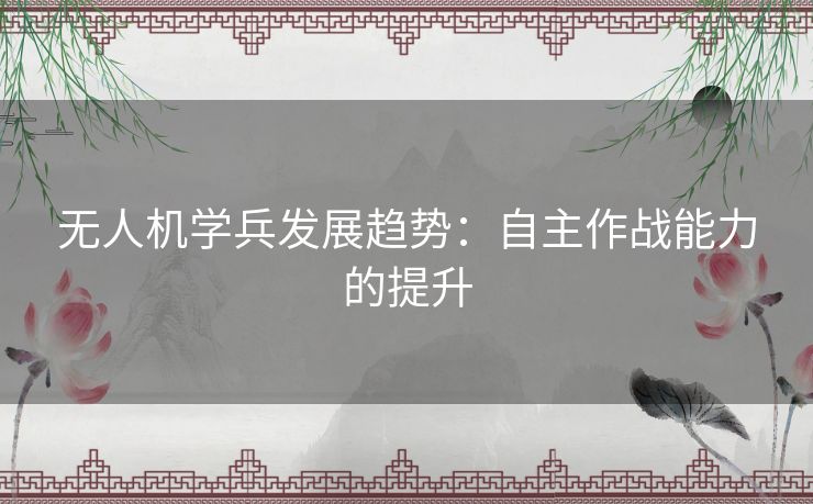 无人机学兵发展趋势：自主作战能力的提升