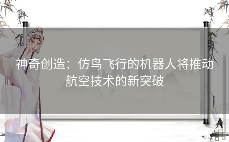 神奇创造：仿鸟飞行的机器人将推动航空技术的新突破