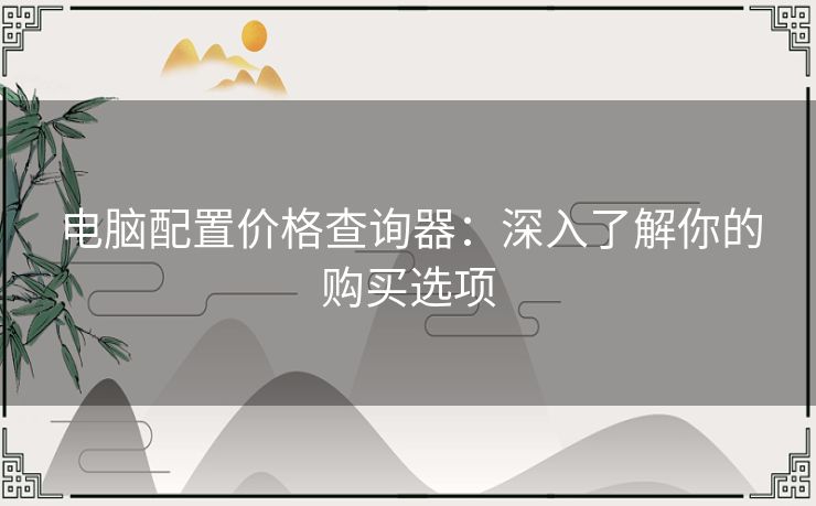 电脑配置价格查询器：深入了解你的购买选项