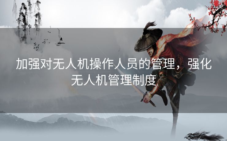 加强对无人机操作人员的管理，强化无人机管理制度