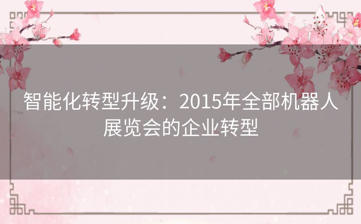 智能化转型升级：2015年全部机器人展览会的企业转型