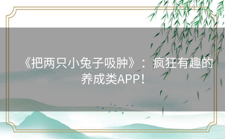 《把两只小兔子吸肿》：疯狂有趣的养成类APP！