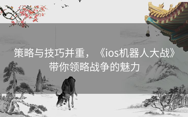 策略与技巧并重，《ios机器人大战》带你领略战争的魅力