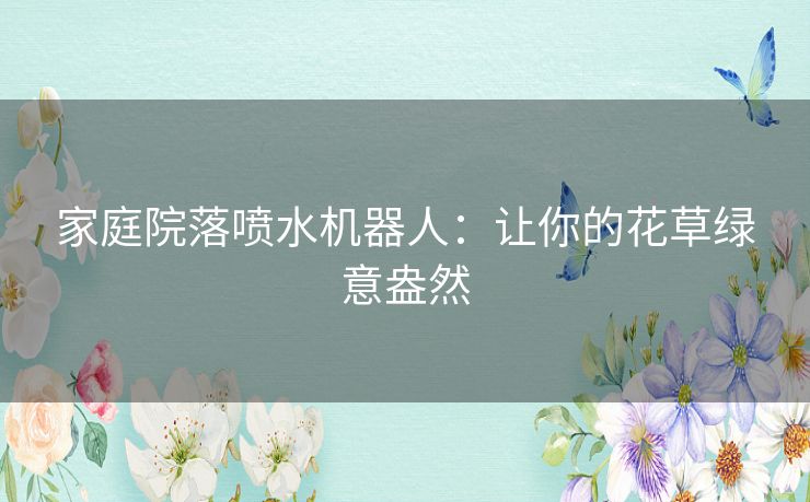 家庭院落喷水机器人：让你的花草绿意盎然