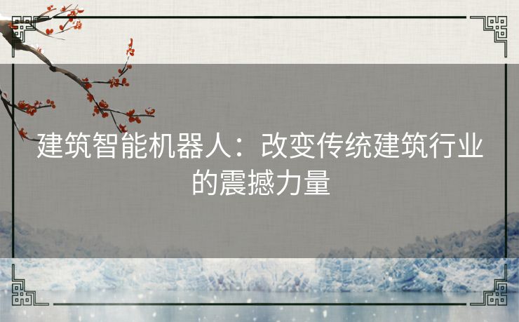 建筑智能机器人：改变传统建筑行业的震撼力量