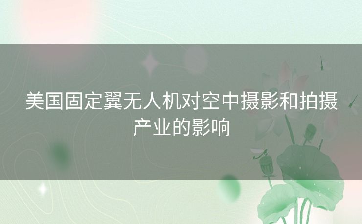 美国固定翼无人机对空中摄影和拍摄产业的影响