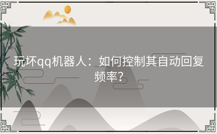 玩坏qq机器人：如何控制其自动回复频率？