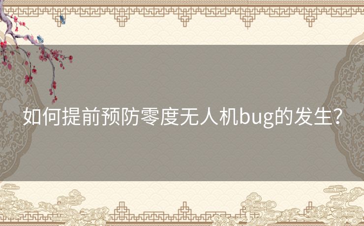 如何提前预防零度无人机bug的发生？