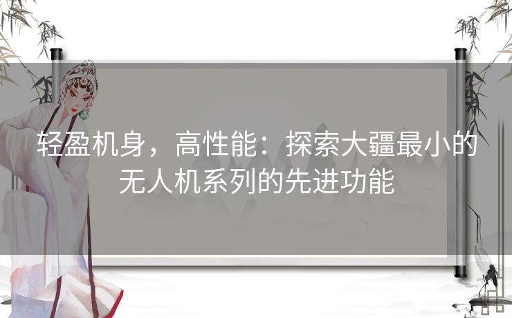 轻盈机身，高性能：探索大疆最小的无人机系列的先进功能