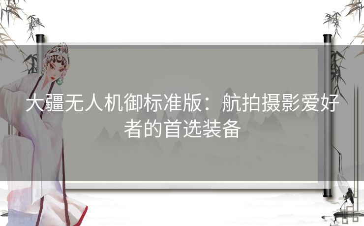 大疆无人机御标准版：航拍摄影爱好者的首选装备