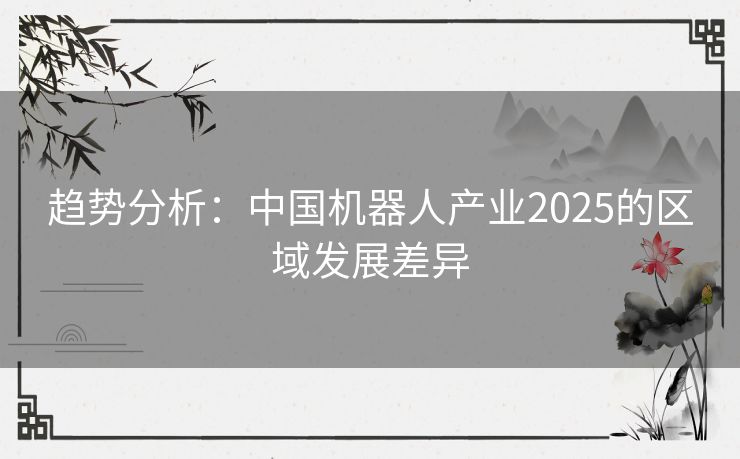 趋势分析：中国机器人产业2025的区域发展差异