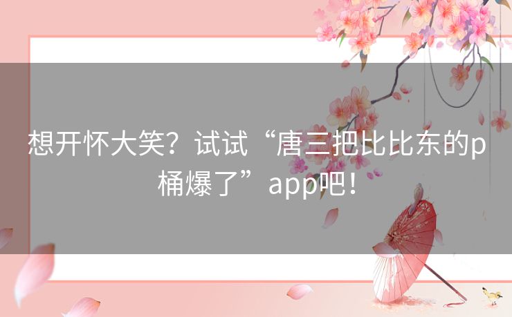 想开怀大笑？试试“唐三把比比东的p桶爆了”app吧！