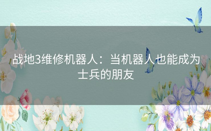 战地3维修机器人：当机器人也能成为士兵的朋友