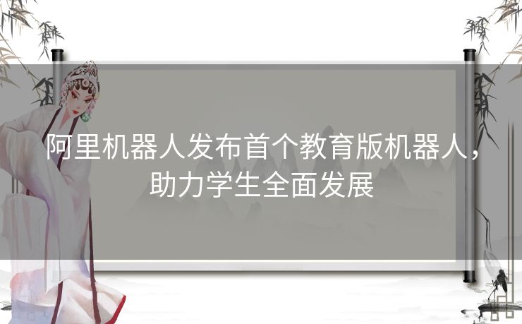 阿里机器人发布首个教育版机器人，助力学生全面发展