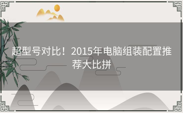 超型号对比！2015年电脑组装配置推荐大比拼