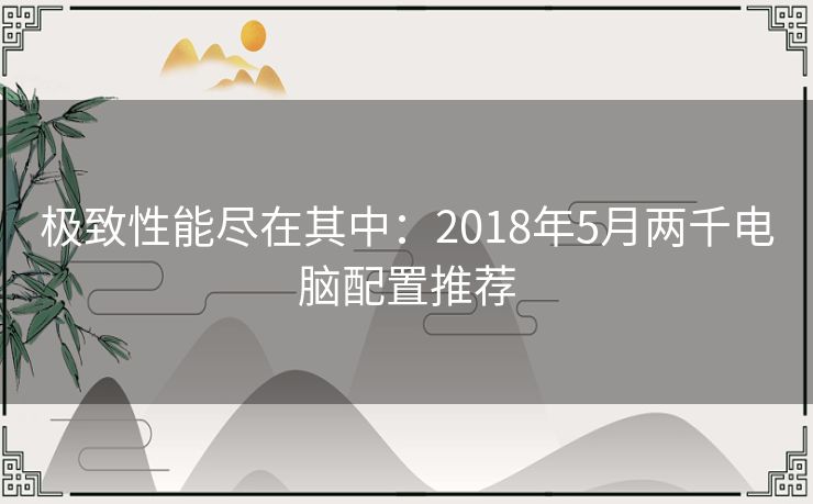 极致性能尽在其中：2018年5月两千电脑配置推荐