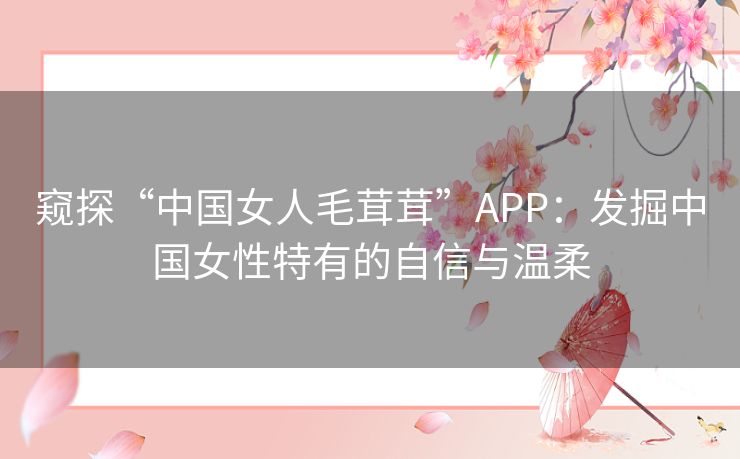 窥探“中国女人毛茸茸”APP：发掘中国女性特有的自信与温柔