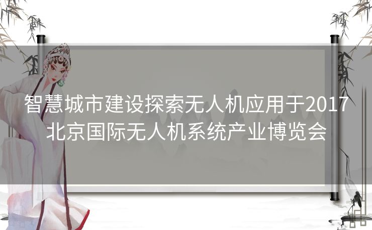 智慧城市建设探索无人机应用于2017北京国际无人机系统产业博览会