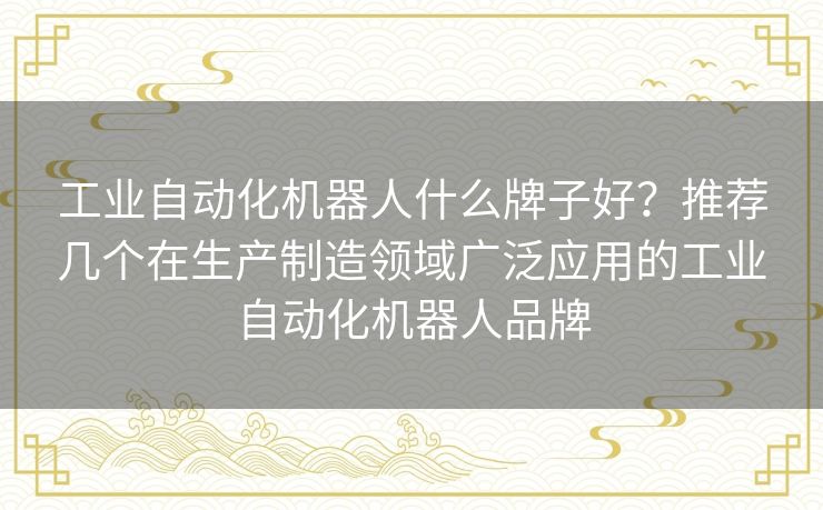 工业自动化机器人什么牌子好？推荐几个在生产制造领域广泛应用的工业自动化机器人品牌