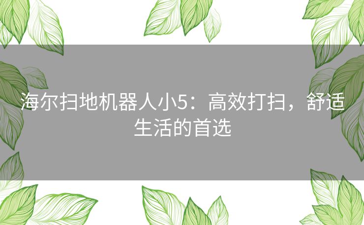 海尔扫地机器人小5：高效打扫，舒适生活的首选