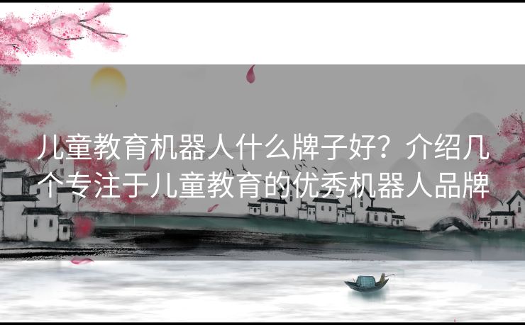 儿童教育机器人什么牌子好？介绍几个专注于儿童教育的优秀机器人品牌