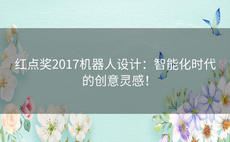 红点奖2017机器人设计：智能化时代的创意灵感！