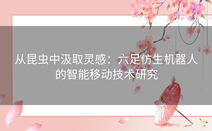 从昆虫中汲取灵感：六足仿生机器人的智能移动技术研究