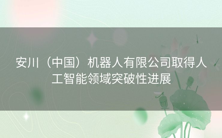 安川（中国）机器人有限公司取得人工智能领域突破性进展