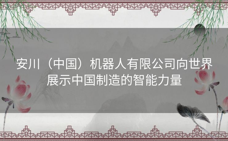 安川（中国）机器人有限公司向世界展示中国制造的智能力量