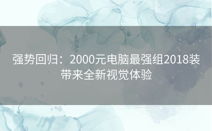 强势回归：2000元电脑最强组2018装带来全新视觉体验