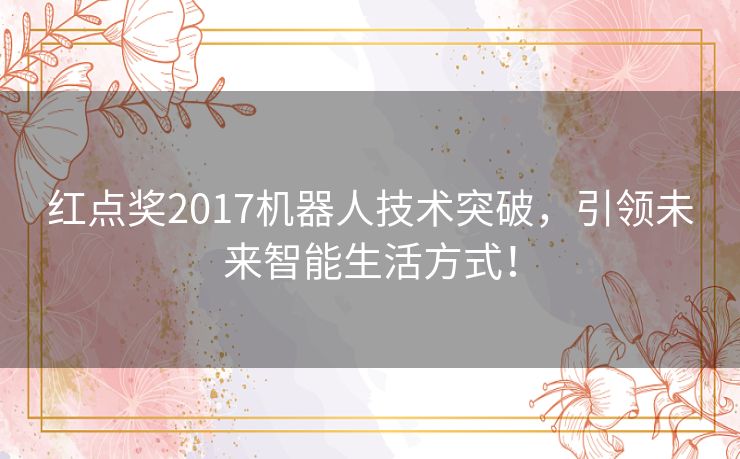 红点奖2017机器人技术突破，引领未来智能生活方式！