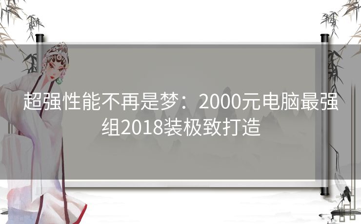 超强性能不再是梦：2000元电脑最强组2018装极致打造