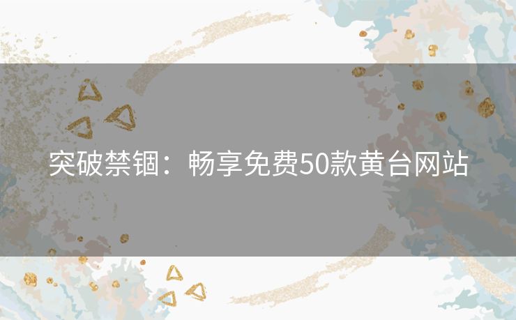 突破禁锢：畅享免费50款黄台网站