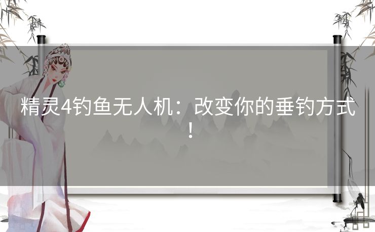 精灵4钓鱼无人机：改变你的垂钓方式！