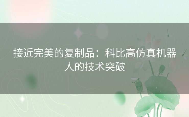 接近完美的复制品：科比高仿真机器人的技术突破