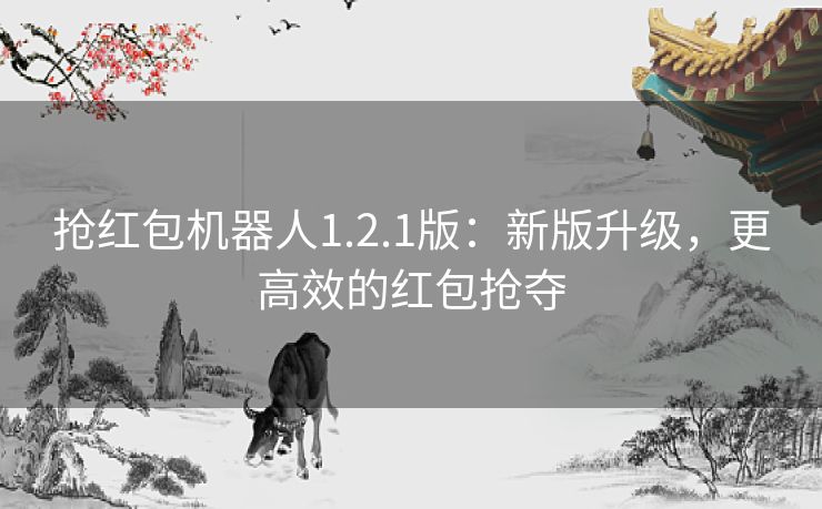 抢红包机器人1.2.1版：新版升级，更高效的红包抢夺