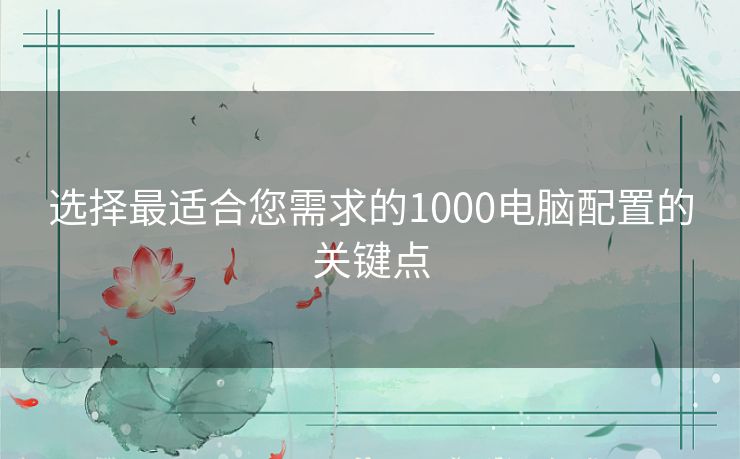 选择最适合您需求的1000电脑配置的关键点