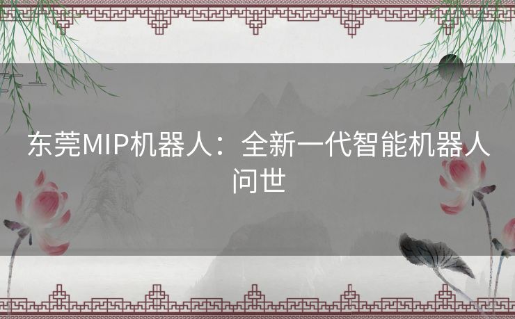 东莞MIP机器人：全新一代智能机器人问世