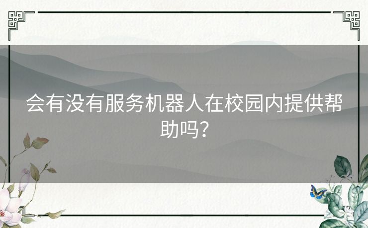 会有没有服务机器人在校园内提供帮助吗？