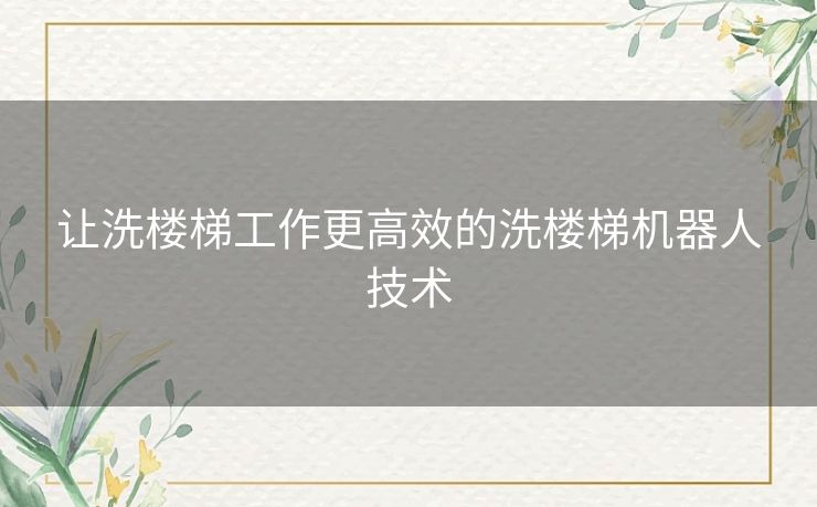 让洗楼梯工作更高效的洗楼梯机器人技术