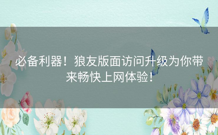 必备利器！狼友版面访问升级为你带来畅快上网体验！